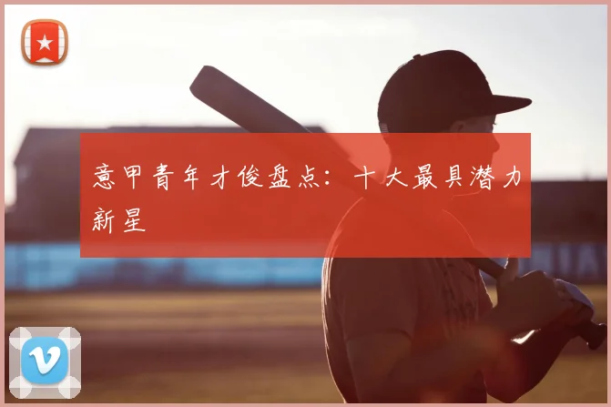 意甲青年才俊盘点：十大最具潜力新星