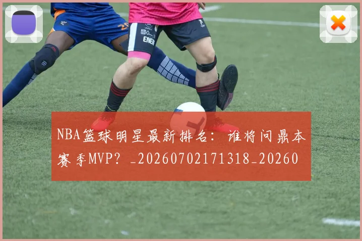 NBA篮球明星最新排名：谁将问鼎本赛季MVP？_20260702171318_20260714214409