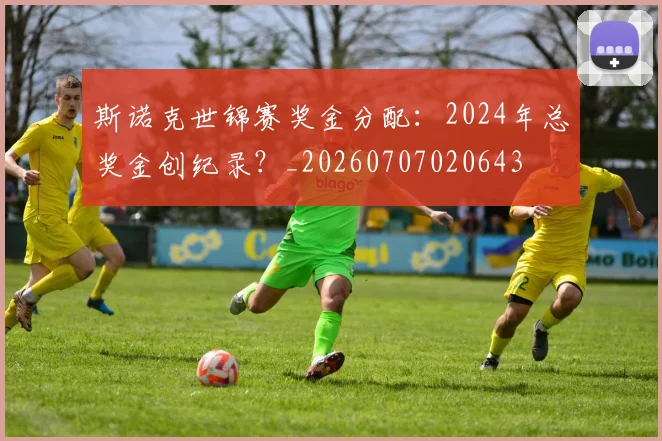 斯诺克世锦赛奖金分配：2024年总奖金创纪录？_20260707020643