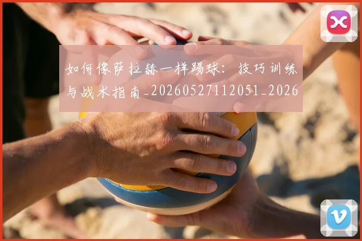 如何像萨拉赫一样踢球：技巧训练与战术指南_20260527112051_20260720181845