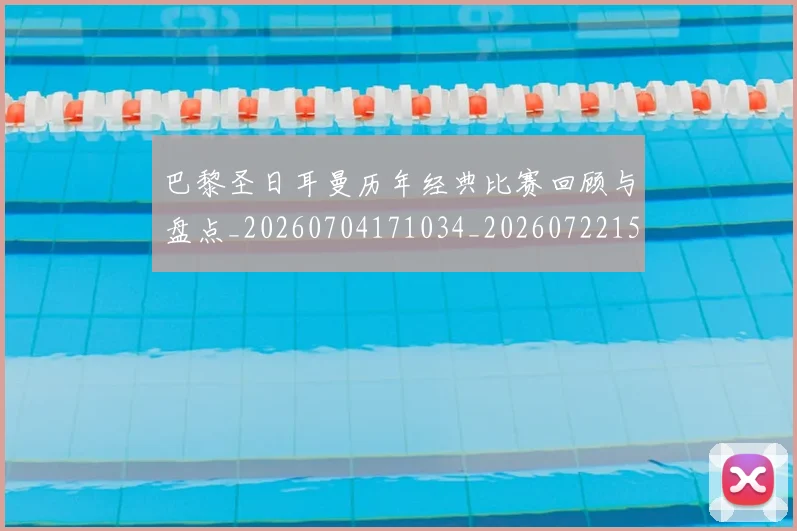 巴黎圣日耳曼历年经典比赛回顾与盘点_20260704171034_20260722154203