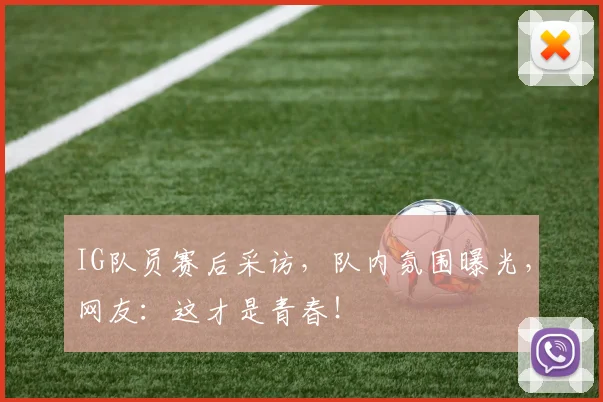 IG队员赛后采访，队内氛围曝光，网友：这才是青春！