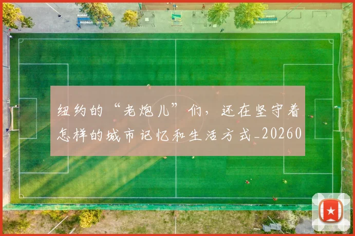 纽约的“老炮儿”们，还在坚守着怎样的城市记忆和生活方式_20260708201139