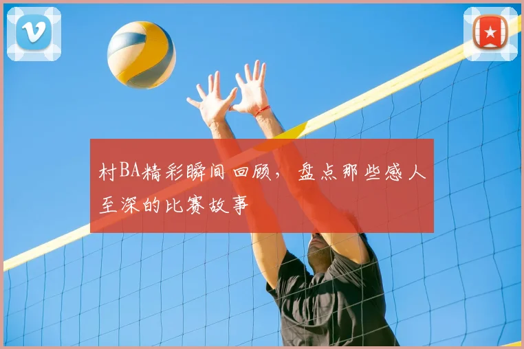村BA精彩瞬间回顾，盘点那些感人至深的比赛故事