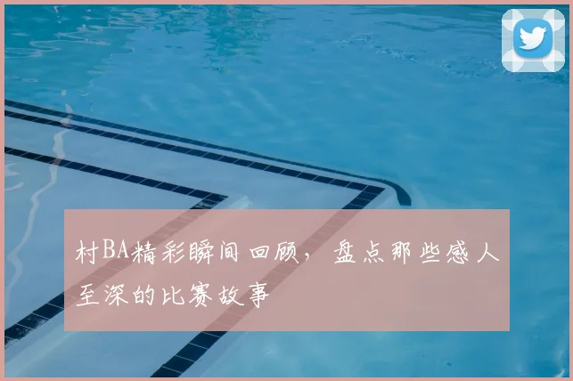 村BA精彩瞬间回顾,盘点那些感人至深的比赛故事