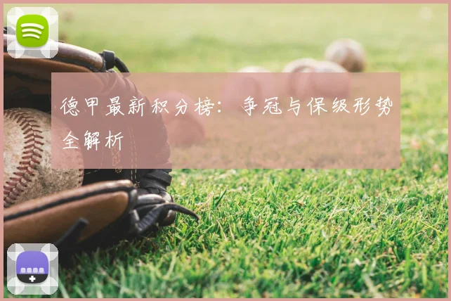 德甲最新积分榜:争冠与保级形势全解析