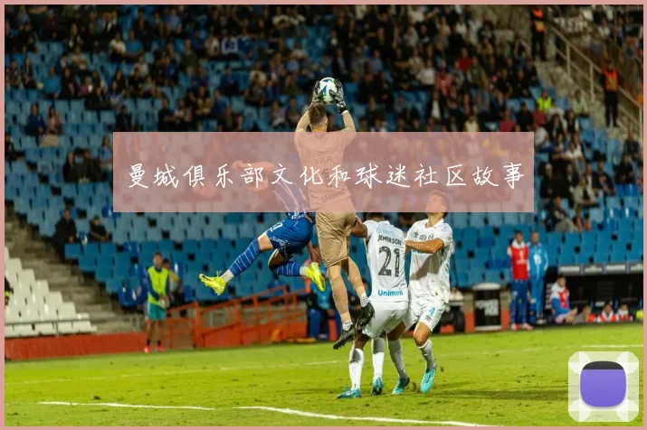 曼城俱乐部文化和球迷社区故事