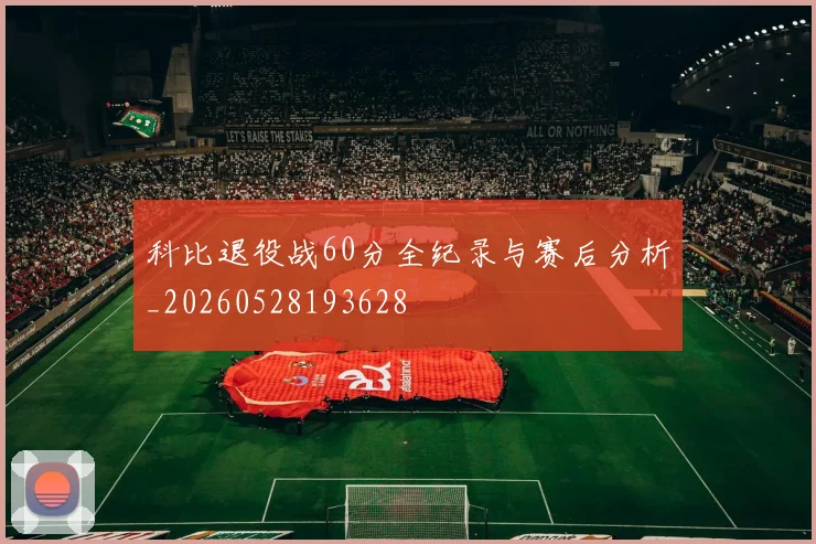 科比退役战60分全纪录与赛后分析_20260528193628