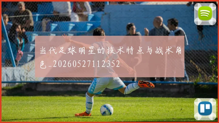 当代足球明星的技术特点与战术角色_20260527112352