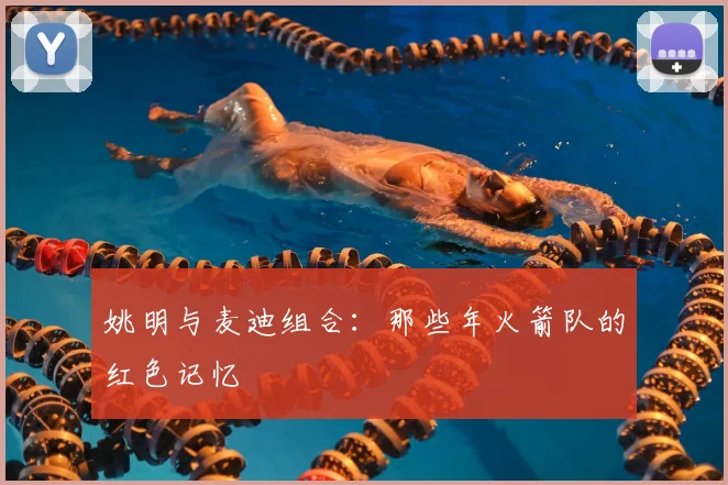 姚明与麦迪组合：那些年火箭队的红色记忆