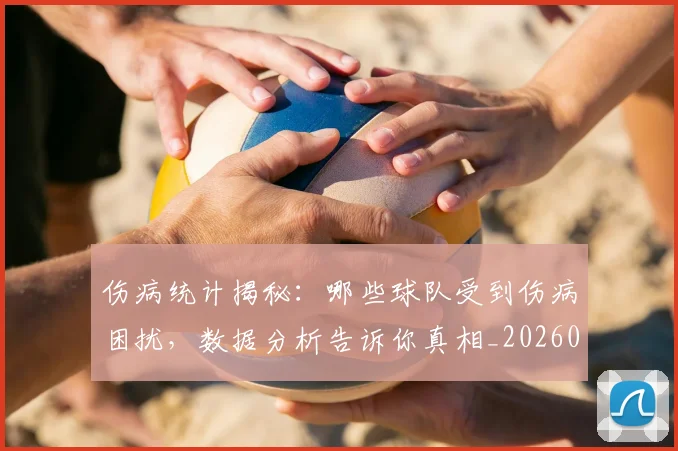 伤病统计揭秘：哪些球队受到伤病困扰，数据分析告诉你真相_20260703213951_20260718003352