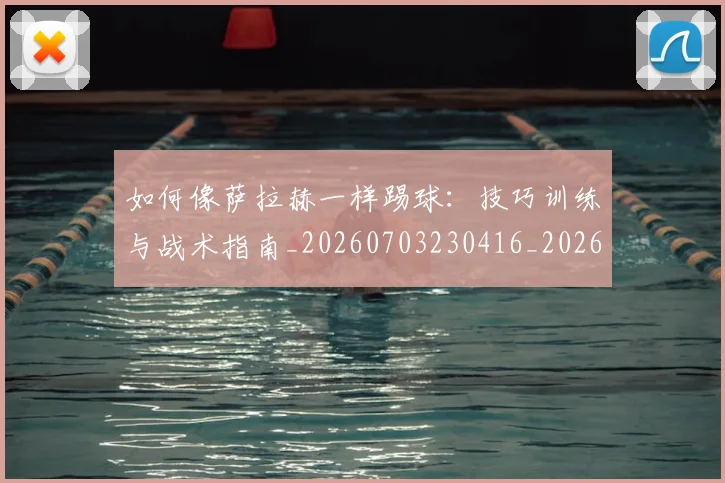 如何像萨拉赫一样踢球:技巧训练与战术指南_20260703230416_20260720181847