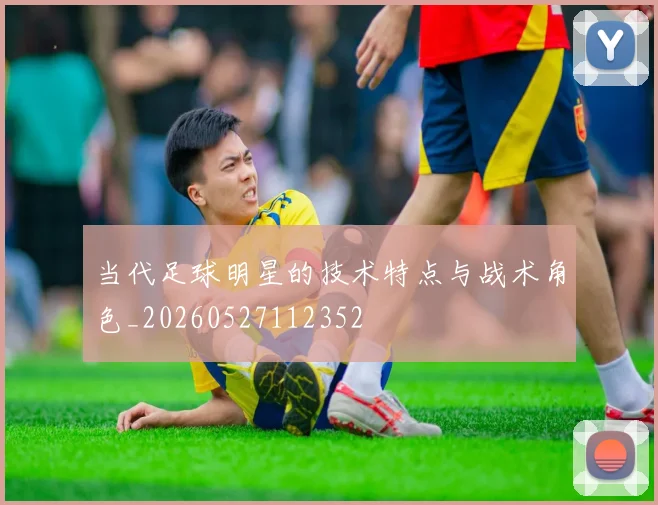 当代足球明星的技术特点与战术角色_20260527112352