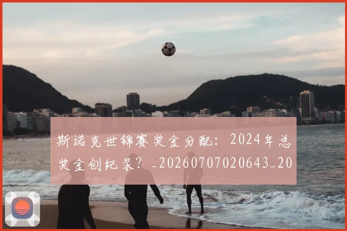 斯诺克世锦赛奖金分配：2024年总奖金创纪录？_20260707020643_20260731170445