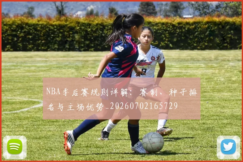 NBA季后赛规则详解：赛制、种子排名与主场优势_20260702165729