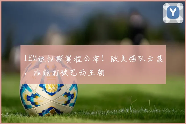IEM达拉斯赛程公布！欧美强队云集，谁能打破巴西王朝