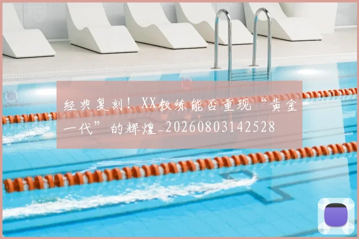 经典复刻！XX教练能否重现“黄金一代”的辉煌_20260803142528