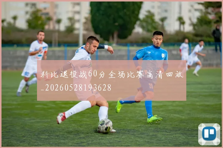 科比退役战60分全场比赛高清回放_20260528193628