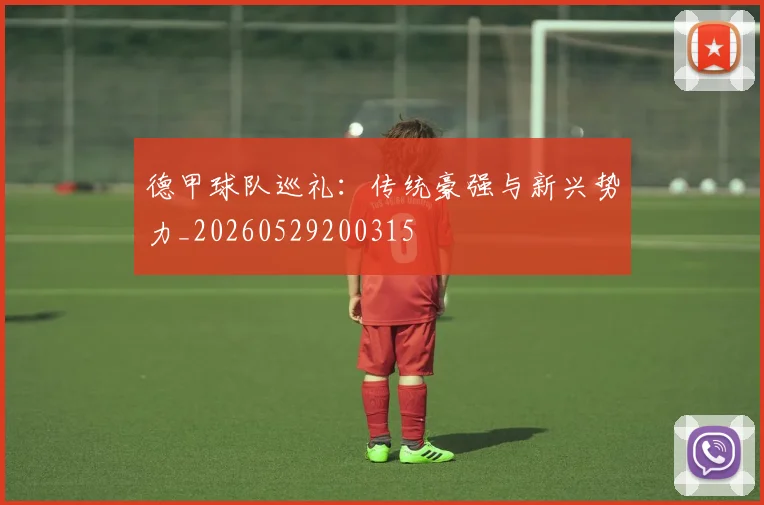 德甲球队巡礼:传统豪强与新兴势力_20260529200315