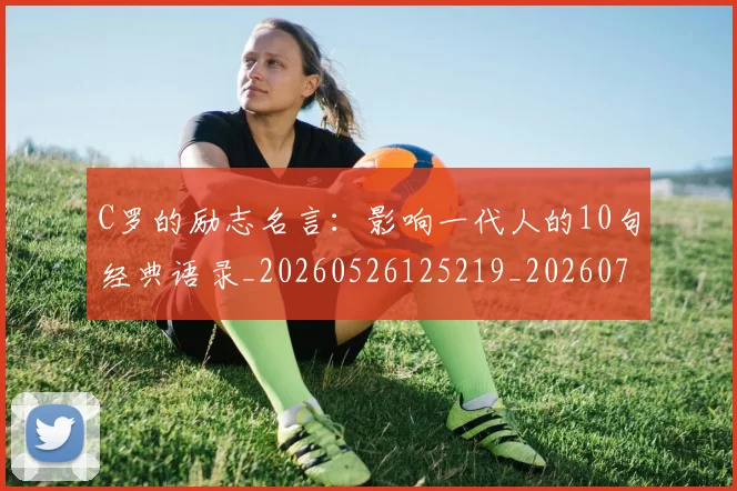 C罗的励志名言：影响一代人的10句经典语录_20260526125219_20260701213301_20260712052002