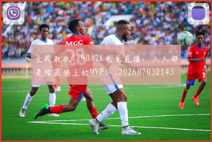全民狂欢！NBA2K电竞直播，人人都是绿茵场上的MVP！_20260703214357