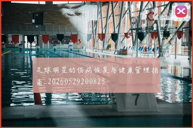 足球明星的伤病恢复与健康管理指南_20260529200825