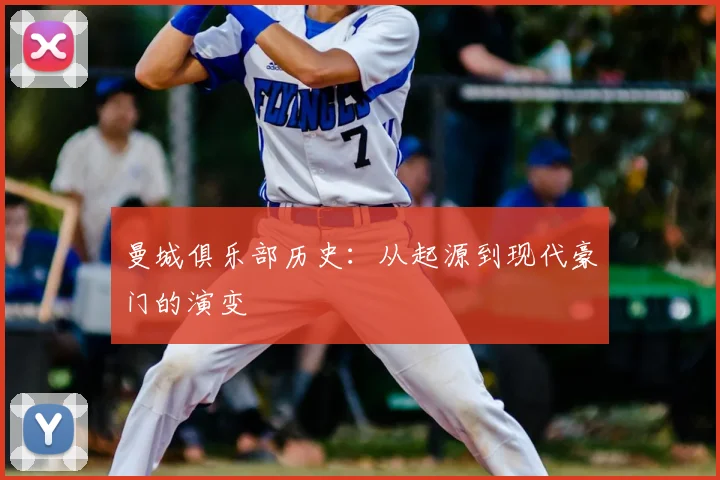 曼城俱乐部历史：从起源到现代豪门的演变