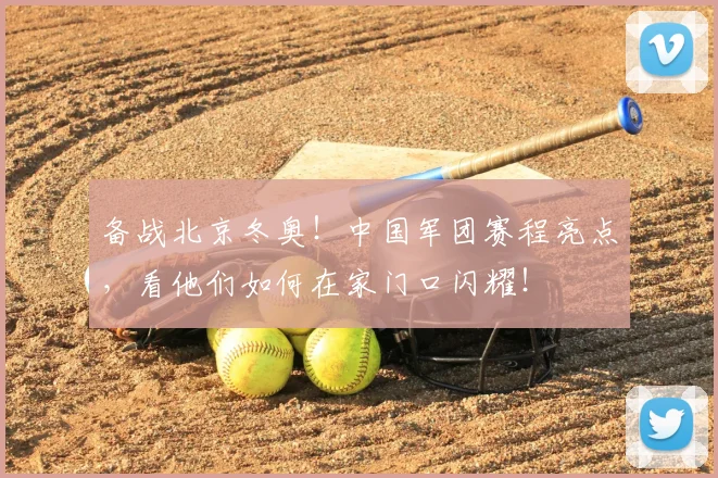 备战北京冬奥！中国军团赛程亮点，看他们如何在家门口闪耀！
