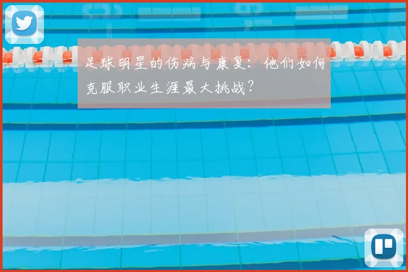 足球明星的伤病与康复:他们如何克服职业生涯最大挑战?
