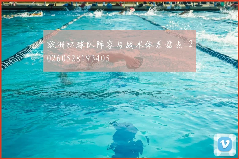 欧洲杯球队阵容与战术体系盘点_20260528193405