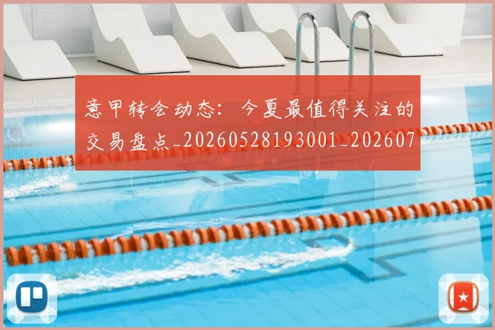 意甲转会动态：今夏最值得关注的交易盘点_20260528193001_20260707012937