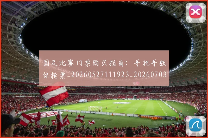 国足比赛门票购买指南:手把手教你抢票_20260527111923_20260703224226