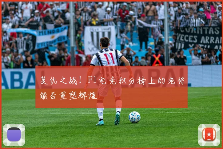 复仇之战！F1电竞积分榜上的老将能否重塑辉煌