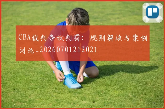 CBA裁判争议判罚：规则解读与案例讨论_20260701212021