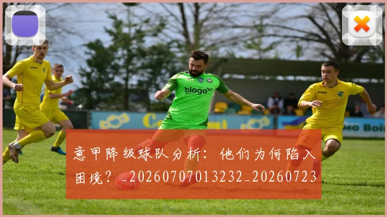 意甲降级球队分析：他们为何陷入困境？_20260707013232_20260723181240