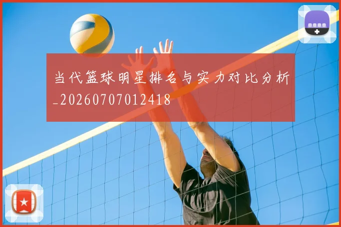 当代篮球明星排名与实力对比分析_20260707012418