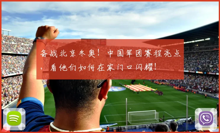 备战北京冬奥！中国军团赛程亮点，看他们如何在家门口闪耀！
