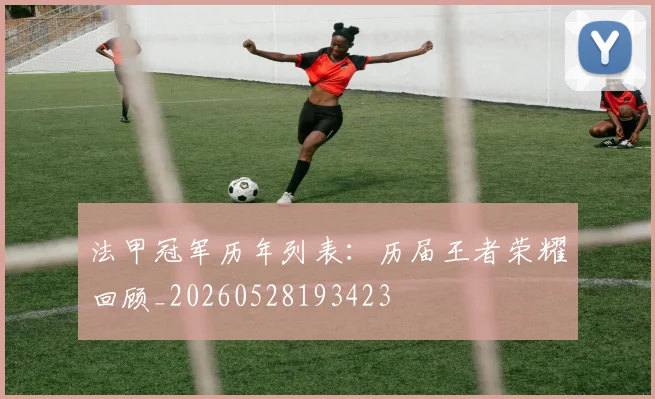 法甲冠军历年列表：历届王者荣耀回顾_20260528193423