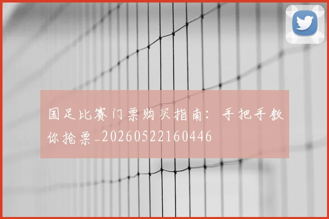 国足比赛门票购买指南：手把手教你抢票_20260522160446