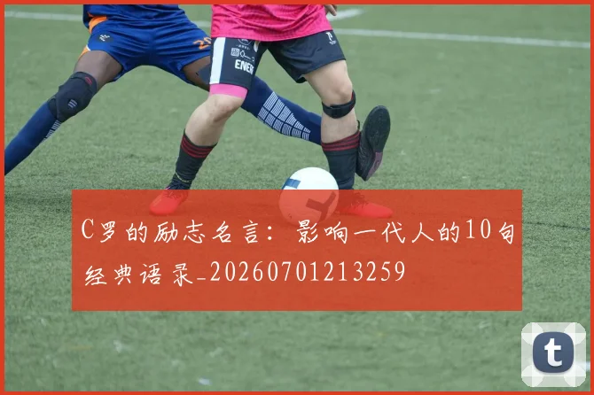C罗的励志名言：影响一代人的10句经典语录_20260701213259