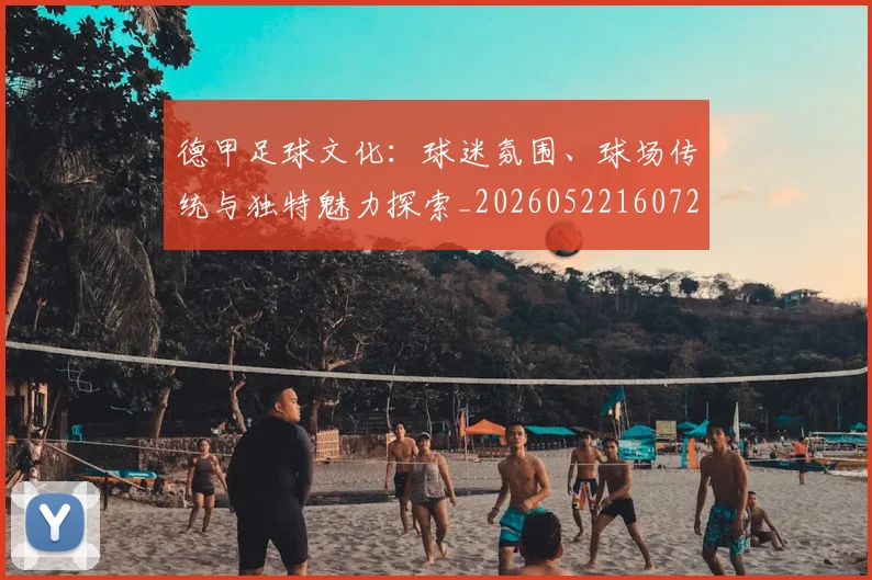 德甲足球文化：球迷氛围、球场传统与独特魅力探索_20260522160727_20260722162604