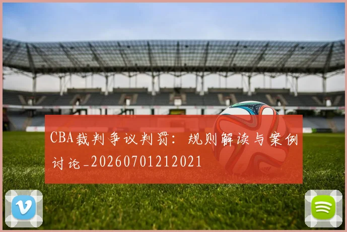 CBA裁判争议判罚：规则解读与案例讨论_20260701212021