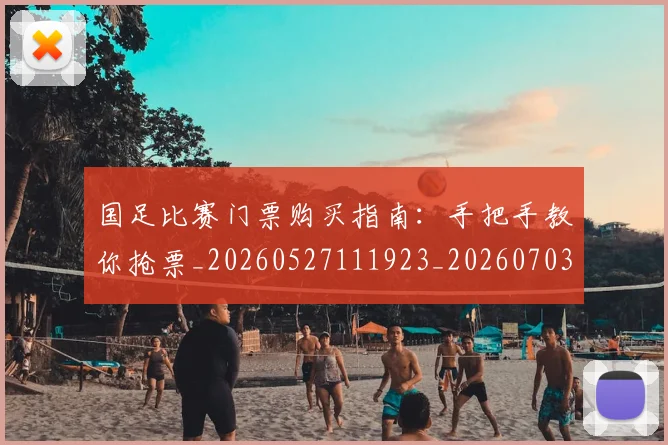 国足比赛门票购买指南：手把手教你抢票_20260527111923_20260703224226