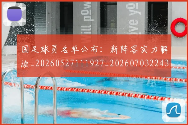 国足球员名单公布：新阵容实力解读_20260527111927_20260703224310_20260719165101