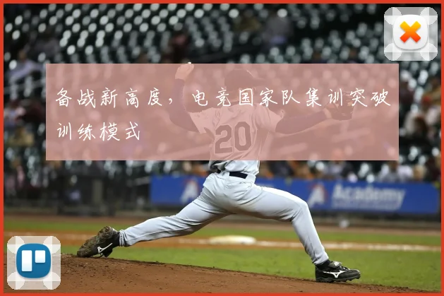 备战新高度,电竞国家队集训突破训练模式
