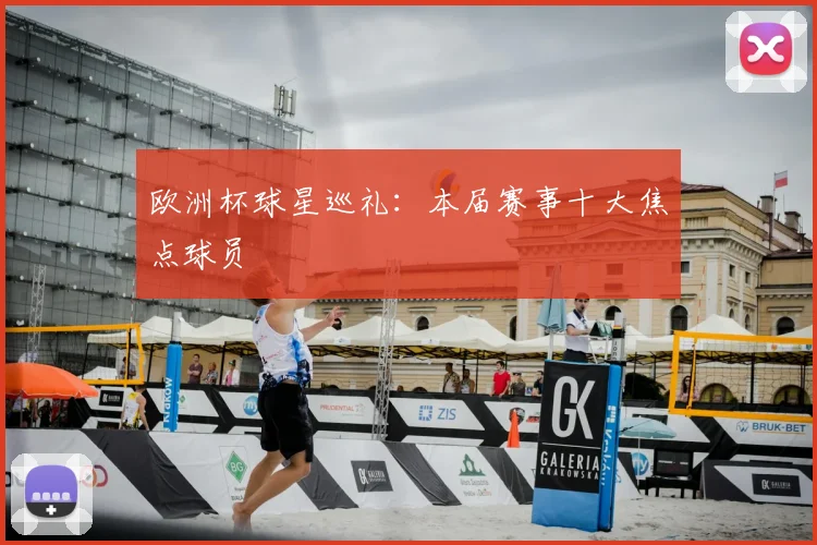 欧洲杯球星巡礼：本届赛事十大焦点球员