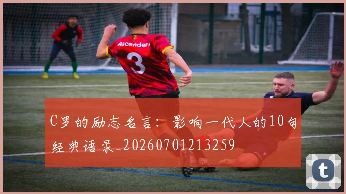 C罗的励志名言：影响一代人的10句经典语录_20260701213259