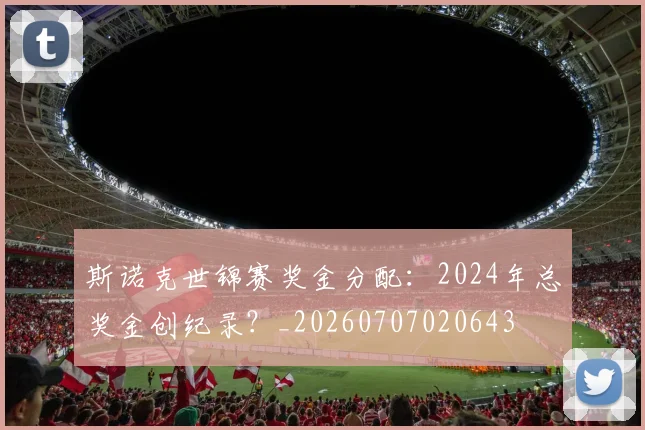 斯诺克世锦赛奖金分配：2024年总奖金创纪录？_20260707020643
