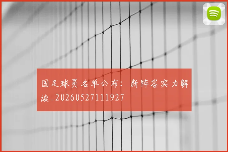 国足球员名单公布:新阵容实力解读_20260527111927